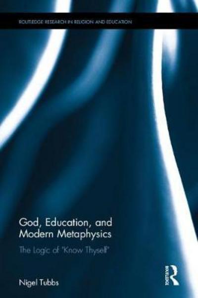 Cover for Tubbs, Nigel (The University of Winchester, UK) · God, Education, and Modern Metaphysics: The Logic of &quot;Know Thyself&quot; - Routledge Research in Religion and Education (Hardcover Book) (2017)