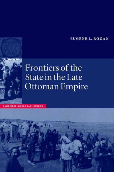 Cover for Rogan, Eugene L. (University of Oxford) · Frontiers of the State in the Late Ottoman Empire: Transjordan, 1850-1921 - Cambridge Middle East Studies (Hardcover Book) (2000)