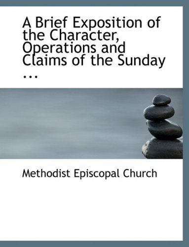 Cover for Methodist Episcopal Church · A Brief Exposition of the Character, Operations and Claims of the Sunday ... (Hardcover Book) [Large Print, Lrg edition] (2008)