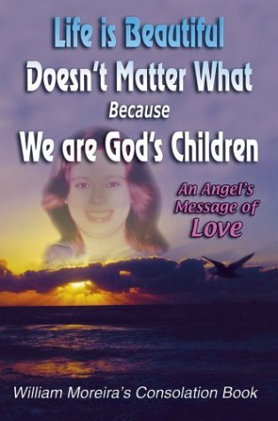 Cover for William Moreira · Life is Beautiful Doesn't Matter What Because We Are God's Children: an Angel's Message of Love (Innbunden bok) (2004)