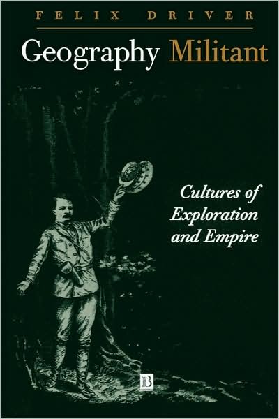 Geography Militant: Cultures of Exploration and Empire - Driver, Felix (Royal Holloway, University of London) - Books - John Wiley and Sons Ltd - 9780631201120 - October 1, 2000