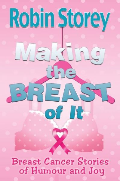 Cover for Robin Anne Storey · Making The Breast Of It Breast Cancer Stories of Humour and Joy (Paperback Book) (2019)