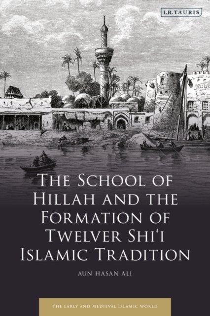 Cover for Ali, Aun Hasan (University of Colorado Boulder, USA) · The School of Hillah and the Formation of Twelver Shi‘i Islamic Tradition - Early and Medieval Islamic World (Pocketbok) (2025)