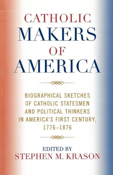 Cover for Stephen M Krason · Catholic Makers of America: Biographical Sketches of Catholic Statesmen and Political Thinkers in America's First Century, 1776-1876 (Paperback Book) (2006)