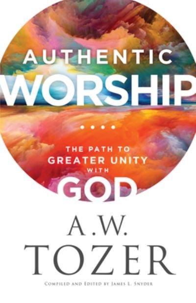 Authentic Worship - A. W. Tozer - Libros - Bethany House Publishers - 9780764242120 - 11 de abril de 2023