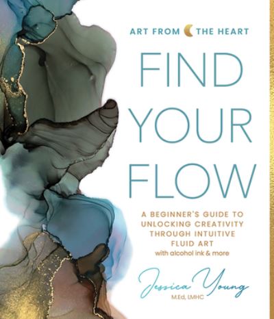 Cover for Jessica Young · Find Your Flow: A Beginner's Guide to Unlocking Creativity through Intuitive Fluid Art with Alcohol Ink &amp; More - Art from the Heart (Hardcover Book) (2024)