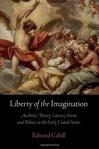 Cover for Edward Cahill · Liberty of the Imagination: Aesthetic Theory, Literary Form, and Politics in the Early United States (Hardcover Book) (2012)