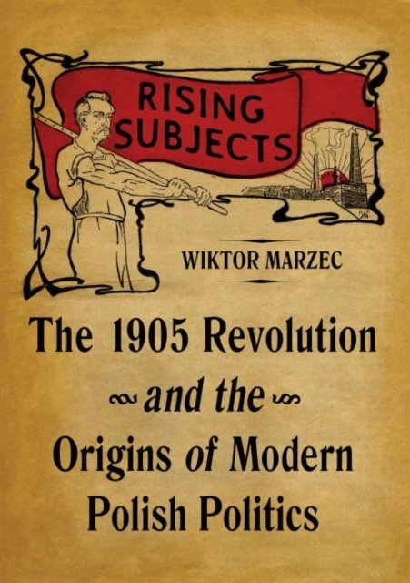 Cover for Wiktor Marzec · Rising Subjects: The 1905 Revolution and the Origins of Modern Polish Politics - Russian and East European Studies (Hardcover Book) (2020)