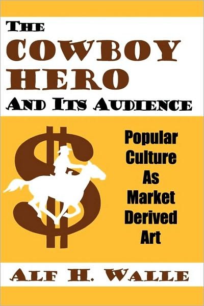 Cover for Alf H. Walle · The Cowboy Hero and Its Audience: Popular Culture as Market Derived Art (Pocketbok) (2000)