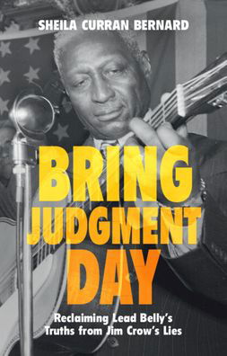 Bernard, Sheila Curran (University at Albany, State University of New York) · Bring Judgment Day: Reclaiming Lead Belly's Truths from Jim Crow's Lies (Hardcover Book) (2024)