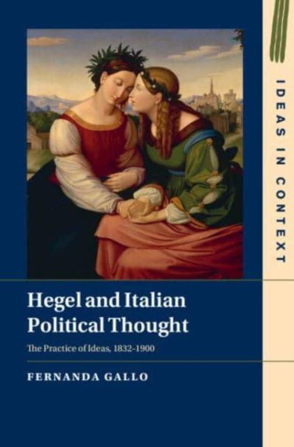 Cover for Gallo, Fernanda (University of Cambridge) · Hegel and Italian Political Thought: The Practice of Ideas, 1832–1900 - Ideas in Context (Hardcover Book) (2024)