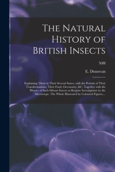 Cover for E (Edward) 1768-1837 Donovan · The Natural History of British Insects; Explaining Them in Their Several States, With the Periods of Their Transformations, Their Food, Oeconomy, &amp;c. Together With the History of Such Minute Insects as Require Investigation by the Microcsope. The Whole... (Taschenbuch) (2021)