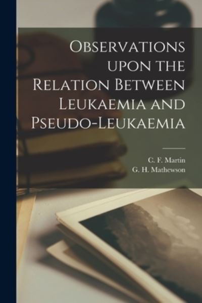 Cover for C F (Charles Ferdinand) B Martin · Observations Upon the Relation Between Leukaemia and Pseudo-leukaemia [microform] (Paperback Bog) (2021)