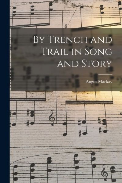 Cover for Angus 1865-1923 MacKay · By Trench and Trail in Song and Story [microform] (Pocketbok) (2021)