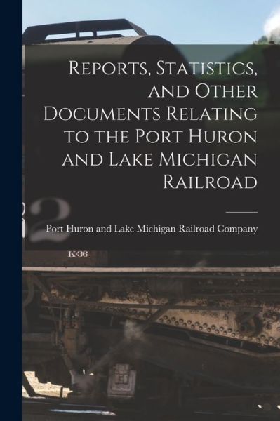 Cover for Port Huron and Lake Michigan Railroad · Reports, Statistics, and Other Documents Relating to the Port Huron and Lake Michigan Railroad [microform] (Paperback Book) (2021)