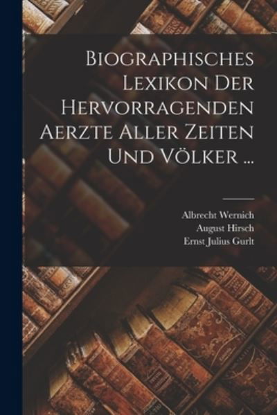 Biographisches Lexikon der Hervorragenden Aerzte Aller Zeiten und Völker ... - August Hirsch - Books - Creative Media Partners, LLC - 9781016803120 - October 27, 2022