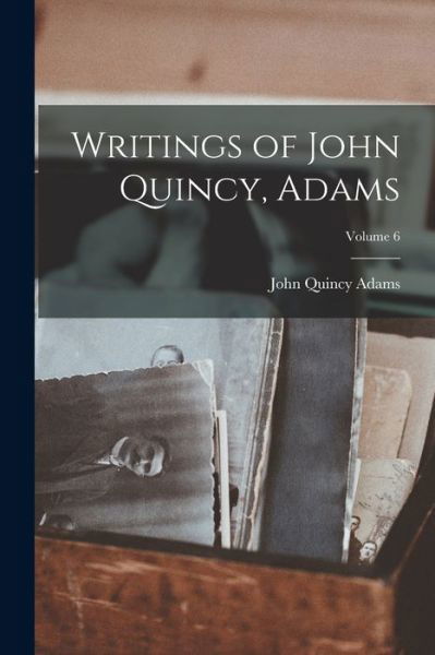 Cover for John Quincy Adams · Writings of John Quincy, Adams; Volume 6 (Book) (2022)