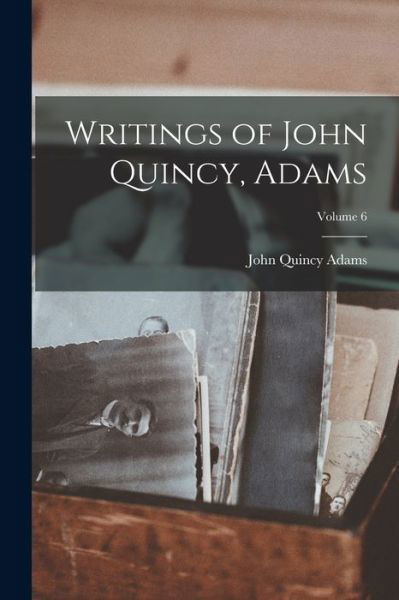 Writings of John Quincy, Adams; Volume 6 - John Quincy Adams - Books - Creative Media Partners, LLC - 9781018388120 - October 27, 2022