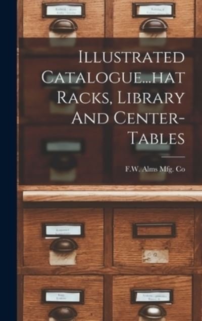 Cover for Oh ) F W Alms Mfg Co (Cincinnati · Illustrated Catalogue... hat Racks, Library and Center-Tables (Bok) (2022)