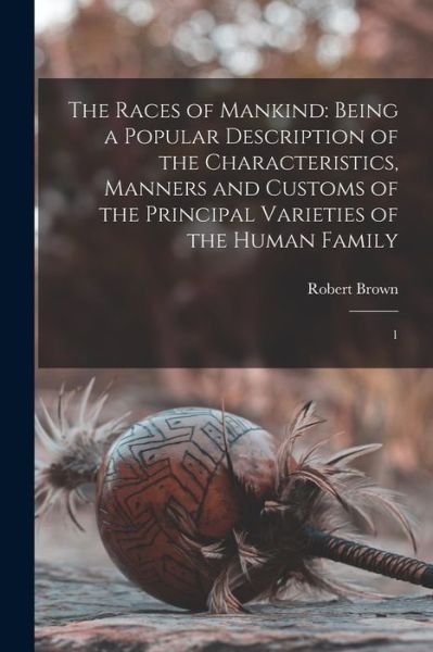 Cover for Robert Brown · Races of Mankind : Being a Popular Description of the Characteristics, Manners and Customs of the Principal Varieties of the Human Family (Book) (2022)