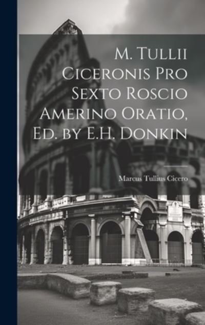 M. Tullii Ciceronis Pro Sexto Roscio Amerino Oratio, Ed. by E. H. Donkin - Marcus Tullius Cicero - Libros - Creative Media Partners, LLC - 9781020680120 - 18 de julio de 2023