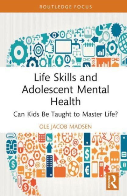 Cover for Madsen, Ole Jacob (University of Oslo, Norway) · Life Skills and Adolescent Mental Health: Can Kids Be Taught to Master Life? - Routledge Focus on Mental Health (Gebundenes Buch) (2023)