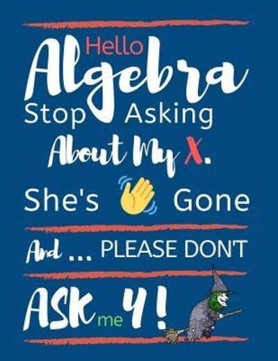Cover for TS Publishing · Hello Algebra Stop Asking About My X. She's Gone And Please Don't Ask Me Y Large size Square Grid Coordinate and Quadrille Paper. Great for school, ... Algebra X Is Gone Quote On Blue Design Cover. (Paperback Bog) (2019)