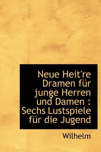 Cover for Wilhelm · Neue Heit're Dramen Fur Junge Herren Und Damen: Sechs Lustspiele Fur Die Jugend (Paperback Book) [German edition] (2011)