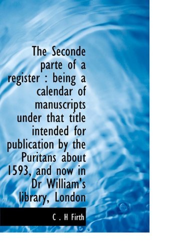 The Seconde Parte of a Register: Being a Calendar of Manuscripts Under That Title Intended for Publication by the Puritans About 1593, and Now in Dr William's Library, London - C . H Firth - Bøger - BiblioLife - 9781117937120 - 4. april 2010