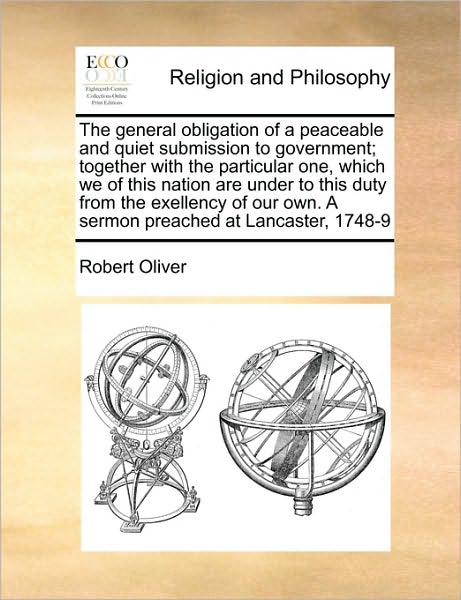 The General Obligation of a Peaceable and Quiet Submission to Government; Together with the Particular One, Which We of This Nation Are Under to This Duty - Robert Oliver - Kirjat - Gale Ecco, Print Editions - 9781171102120 - torstai 24. kesäkuuta 2010