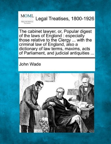Cover for John Wade · The Cabinet Lawyer, Or, Popular Digest of the Laws of England: Especially Those Relative to the Clergy ... with the Criminal Law of England, Also a ... of Parliament and Judicial Antiquities ... (Paperback Book) (2010)