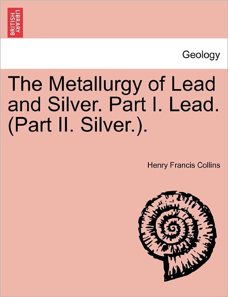 Cover for Henry Francis Collins · The Metallurgy of Lead and Silver. Part I. Lead. (Part Ii. Silver.). (Paperback Book) (2011)