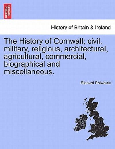 Cover for Richard Polwhele · The History of Cornwall; Civil, Military, Religious, Architectural, Agricultural, Commercial, Biographical and Miscellaneous. (Paperback Book) (2011)