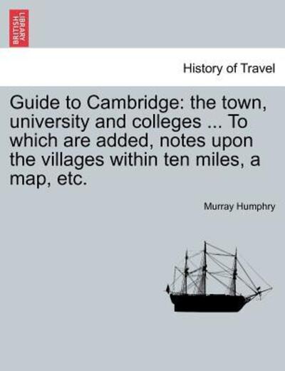 Cover for Murray Humphry · Guide to Cambridge: the Town, University and Colleges ... to Which Are Added, Notes Upon the Villages Within Ten Miles, a Map, Etc. (Paperback Book) (2011)