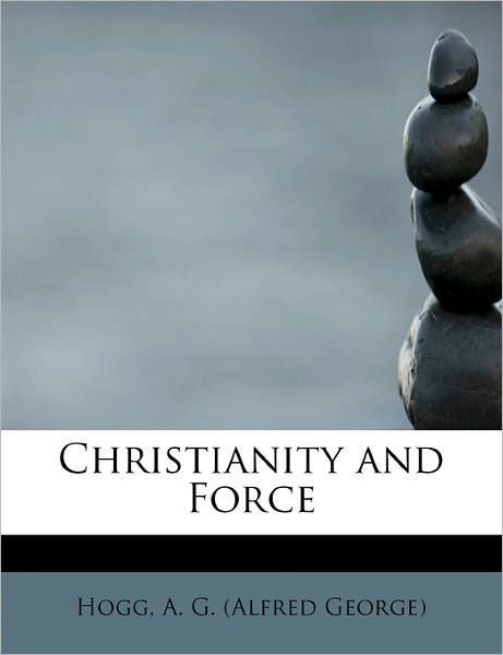 Cover for A G (Alfred George), Hogg · Christianity and Force (Pocketbok) (2011)