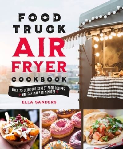 Cover for Ella Sanders · Food Truck Air Fryer Cookbook: Over 75 Delicious Street Food Recipes You Can Make in Minutes (Hardcover Book) (2023)