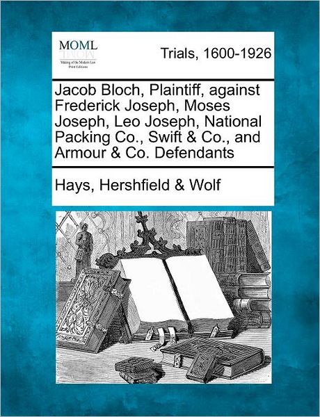 Cover for Hays Hershfield Wolf · Jacob Bloch, Plaintiff, Against Frederick Joseph, Moses Joseph, Leo Joseph, National Packing Co., Swift &amp; Co., and Armour &amp; Co. Defendants (Paperback Book) (2012)