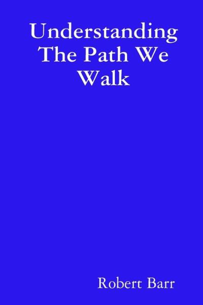 Understanding the Path We Walk - Robert Barr - Books - Lulu.com - 9781312938120 - March 30, 2015