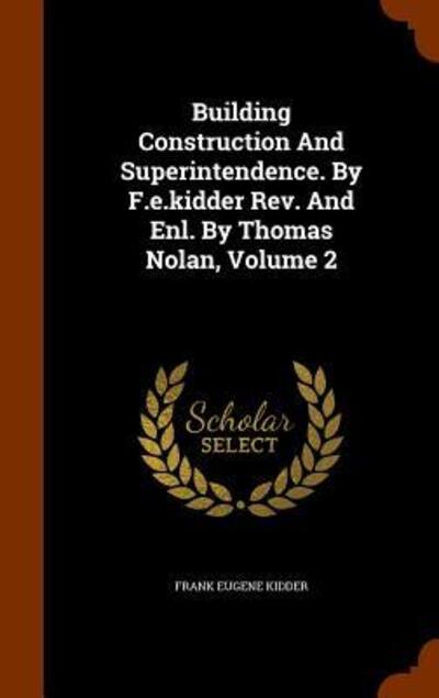 Cover for Frank Eugene Kidder · Building Construction and Superintendence. by F.E.Kidder REV. and Enl. by Thomas Nolan, Volume 2 (Hardcover Book) (2015)