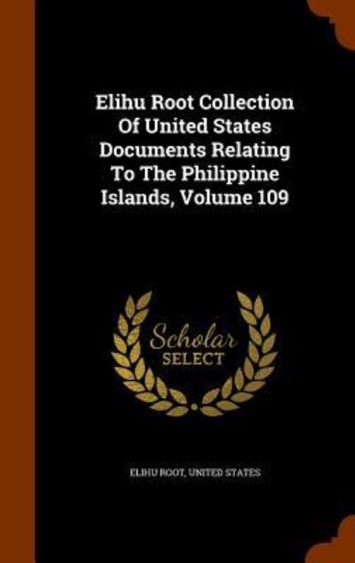 Cover for Elihu Root · Elihu Root Collection of United States Documents Relating to the Philippine Islands, Volume 109 (Hardcover Book) (2015)