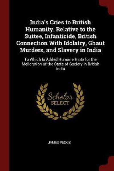 Cover for James Peggs · India's Cries to British Humanity, Relative to the Suttee, Infanticide, British Connection With Idolatry, Ghaut Murders, and Slavery in India (Paperback Book) (2017)