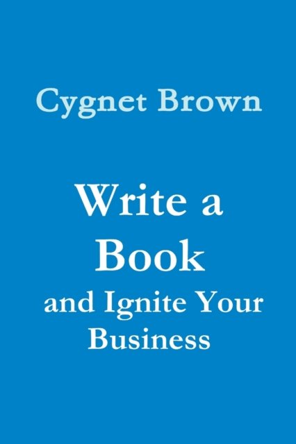 Write a Book and Ignite Your Business - Cygnet Brown - Boeken - Lulu.com - 9781387303120 - 17 oktober 2017