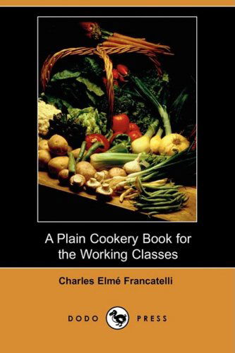 Cover for Charles Elme Francatelli · A Plain Cookery Book for the Working Classes (Dodo Press) (Paperback Book) (2008)