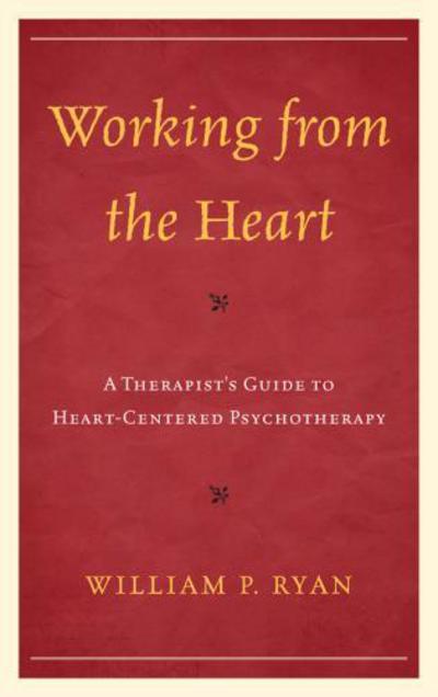 Working from the Heart: A Therapist's Guide to Heart-Centered Psychotherapy - William P. Ryan - Books - Bloomsbury Publishing Plc - 9781442235120 - March 12, 2014