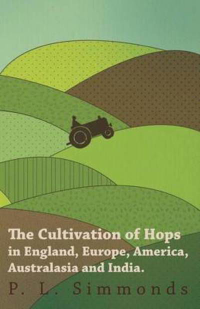 Cover for P L Simmonds · The Cultivation of Hops in England, Europe, America, Australasia and India. (Taschenbuch) (2011)