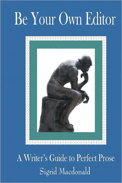 Be Your Own Editor: a Writer's Guide to Perfect Prose - Sigrid Macdonald - Kirjat - Createspace - 9781451596120 - keskiviikko 20. tammikuuta 2010