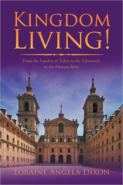 Cover for Loraine Angela Dixon · Kingdom Living!: from the Garden of Eden to the Tabernacle to the Human Body (Paperback Book) (2012)