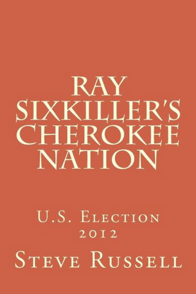 Ray Sixkiller?s Cherokee Nation: U.s. Election 2012 - Steve Russell - Libros - Createspace - 9781494294120 - 5 de mayo de 2014