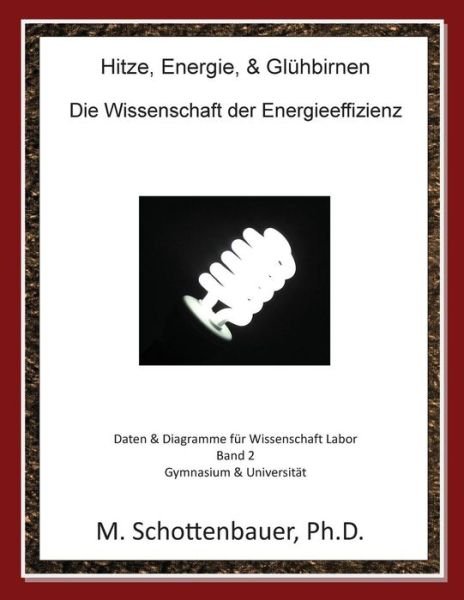 Cover for M. Schottenbauer · Hitze, Energie, &amp; Glühbirnen: Die Wissenschaft Der Energieeffizienz: Daten &amp; Diagramme Für Wissenschaft Labor: Band 2 (Paperback Book) [German, Schwarz Und Weiß edition] (2013)