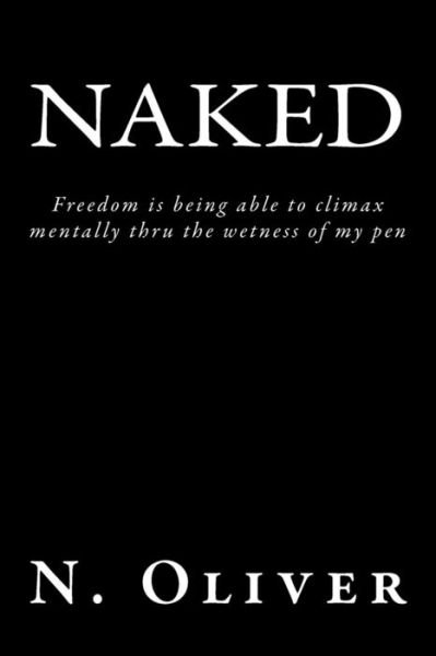 Cover for N Oliver · Naked: Freedom is Being Able to Climax Mentally Thru the Wetness of My Pen (Paperback Book) (2014)